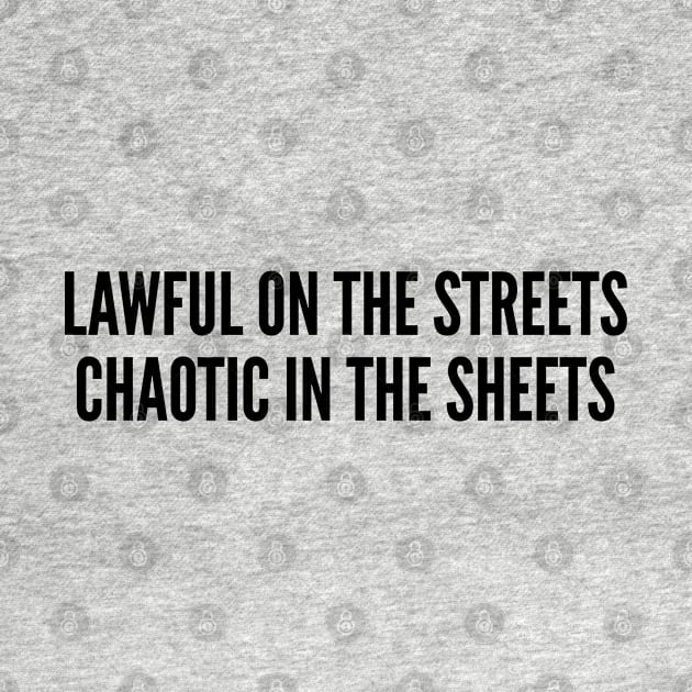 Funny Geek - Lawful On The Streets Chaotic In The Sheets - Funny Slogan Joke Statement Humor by sillyslogans